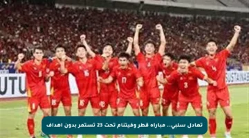 تعادل سلبي.. مباراة قطر وفيتنام تحت 23 تستمر بدون أهداف
